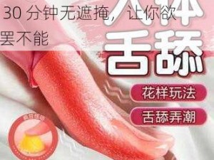 成人用品震动棒，差差差很痛 30 分钟无遮掩，让你欲罢不能