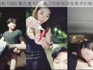 午夜福利 1000 集合集 92：满足你所有深夜需求的精品资源