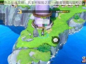 航海王热血航线攻略：风车村探险之旅——探索宝藏与冒险之路揭秘