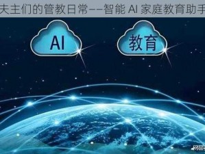 夫主们的管教日常——智能 AI 家庭教育助手