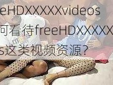 freeHDXXXXXvideos 如何看待freeHDXXXXXvideos这类视频资源？