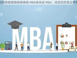 铜铜钢铿锵锵锵锵锵锵 MBA牌高端 MBA，成就您的商业梦想