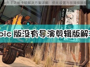 Epic无主之地卡顿解决方案详解：优化设置与故障排除指南