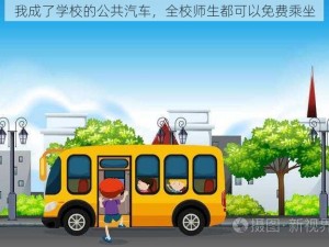 我成了学校的公共汽车，全校师生都可以免费乘坐