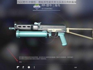 CSGO野牛冲锋枪：揭秘其性能优势与实战应用新篇章