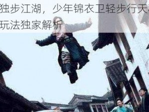 绝世轻功独步江湖，少年锦衣卫轻步行天秘术揭秘：轻功系统玩法独家解析