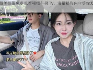 最美情侣免费观看视频芒果 TV，海量精彩内容等你发现