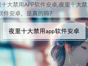 夜里十大禁用APP软件安卓,夜里十大禁用 APP 软件安卓，是真的吗？