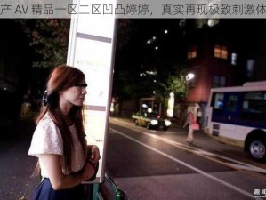 国产 AV 精品一区二区凹凸婷婷，真实再现极致刺激体验