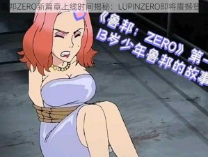 鲁邦ZERO新篇章上线时间揭秘：LUPINZERO即将震撼登场