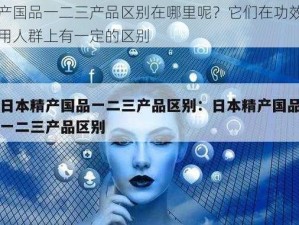 精产国品一二三产品区别在哪里呢？它们在功效和适用人群上有一定的区别