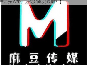 麻豆自制传媒 国产之光APP【麻豆自制传媒，国产之光 APP，为何如此受欢迎？】