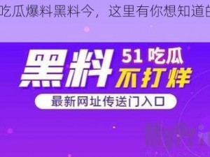 58 吃瓜爆料黑料今，这里有你想知道的一切