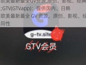 GTV(GTVapp)专注于提供国内、日韩、欧美最新最全GV资源,原创、影视、经典同性;GTV(GTVapp)：提供国内、日韩、欧美最新最全 GV 资源，原创、影视、经典同性