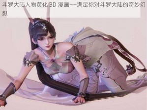 斗罗大陆人物黄化 3D 漫画——满足你对斗罗大陆的奇妙幻想