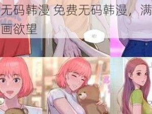 免费无码韩漫 免费无码韩漫，满足你的漫画欲望