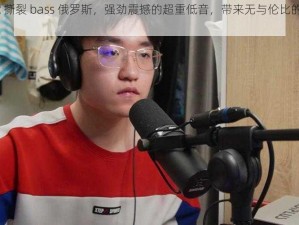 bbox 撕裂 bass 俄罗斯，强劲震撼的超重低音，带来无与伦比的听觉体验