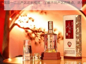 97 精产国品一二三产区区别视频：了解不同产区的特点，选择最适合你的产品