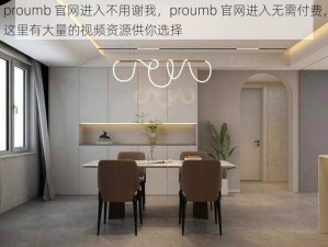 proumb 官网进入不用谢我，proumb 官网进入无需付费，这里有大量的视频资源供你选择