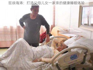 狂徐海涛：打造父母儿女一家亲的健康睡眠体验