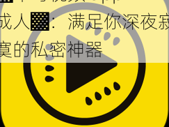 ▓草莓视频 app 成人▓：满足你深夜寂寞的私密神器