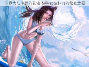 斗罗大陆小舞的乳液体——女性魅力的秘密武器