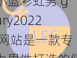 小蓝彩虹男 gary2022 网站是一款专为男性打造的健康生活服务应用