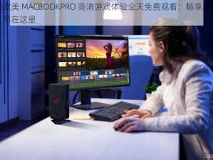 探秘欧美 MACBOOKPRO 高清游戏体验全天免费观看：畅享游戏盛宴，尽在这里