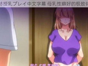 奥姉授乳プレイ中文字幕 母乳性癖好的极致体验