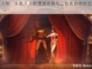 第五人格：未载人火箭遭遇场景与监管者的奇妙互动揭秘