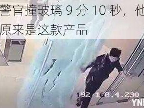 张警官撞玻璃 9 分 10 秒，他用的原来是这款产品