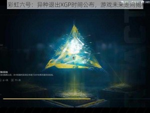 《彩虹六号：异种退出XGP时间公布，游戏未来走向揭秘》