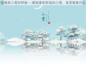 办公室揉弄小雪好舒服——揉捏柔软舒适的小雪，享受惬意办公时光