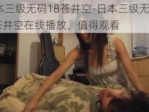 日本三级无码18苍井空-日本三级无码 18 苍井空在线播放，值得观看