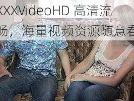 XXXVideoHD 高清流畅，海量视频资源随意看