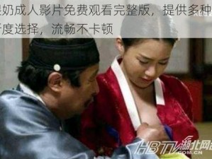 喂奶成人影片免费观看完整版，提供多种清晰度选择，流畅不卡顿