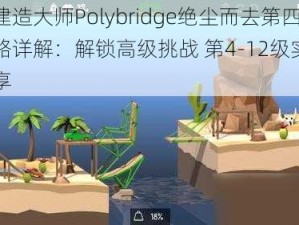 桥梁建造大师Polybridge绝尘而去第四关攻略详解：解锁高级挑战 第4-12级实战技巧分享