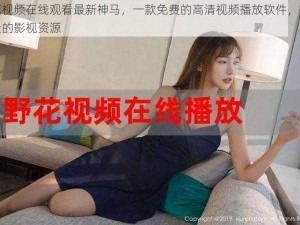 野花视频在线观看最新神马，一款免费的高清视频播放软件，提供海量的影视资源