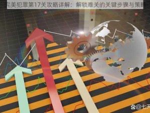 完美犯罪第17关攻略详解：解锁难关的关键步骤与策略