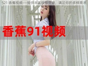 521 香蕉视频——提供丰富视频资源，满足你的多样需求