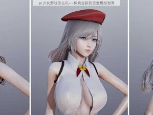 ai 少女游戏怎么玩——探索全新的恋爱模拟世界