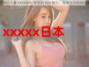 中国妇人妻 XXXXXHD 学生的 XXX 魅力：探索无尽的性幻想