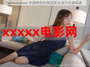 wwwwxxxxx 中国特色的高品质生活方式倡导者