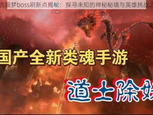 远古噩梦boss刷新点揭秘：探寻未知的神秘秘境与英雄挑战之旅