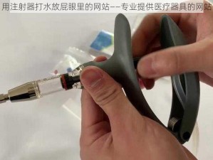 用注射器打水放屁眼里的网站——专业提供医疗器具的网站