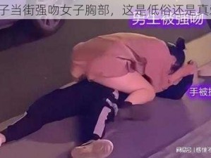 男子当街强吻女子胸部，这是低俗还是真爱？