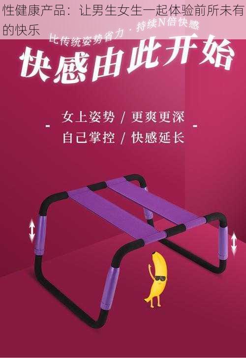 性健康产品：让男生女生一起体验前所未有的快乐