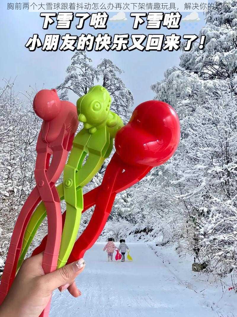 胸前两个大雪球跟着抖动怎么办再次下架情趣玩具，解决你的烦恼