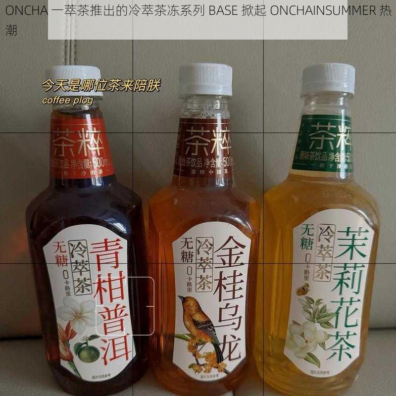 ONCHA 一萃茶推出的冷萃茶冻系列 BASE 掀起 ONCHAINSUMMER 热潮