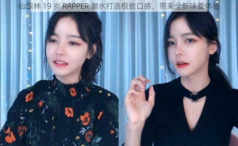 仙踪林 19 岁 RAPPER 潮水打造极致口感，带来全新味蕾体验